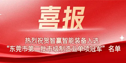 热烈祝贺智赢智能装备入选“东莞市第二批市级制造业单项冠军”名单